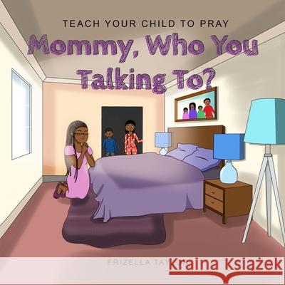 Mommy Who You Talking to?: Teach Your Child to Pray Frizella Taylor 9781953526007 Taylormade Publishing LLC