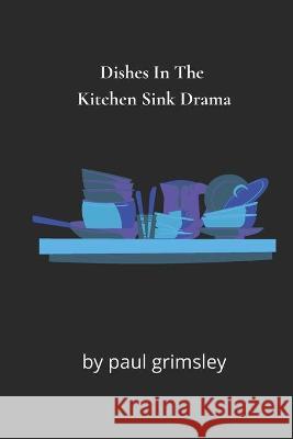 Dishes In The Kitchen Sink Drama: No One Here Does The Washing Up Paul Grimsley 9781953527295 Musehick Publications