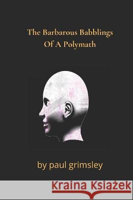 The Barbarous Babblings Of A Polymath Paul Grimsley 9781953527356 Musehick Publications