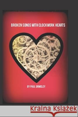 Broken Songs With Clockwork Hearts: wind up and hear it beat Paul Grimsley 9781953527561 Musehick Publications