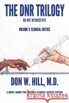 The DNR Trilogy: Volume 3: Clinical Justice Don W. Hill 9781953537195 Bookwhip Company