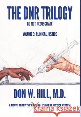 The DNR Trilogy: Volume 3: Clinical Justice Don W. Hill 9781953537201 Bookwhip Company