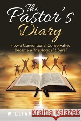 The Pastor's Diary: How a Conventional Conservative Became a Theological Liberal William R. Phillippe 9781953537553 Martin and Bowman