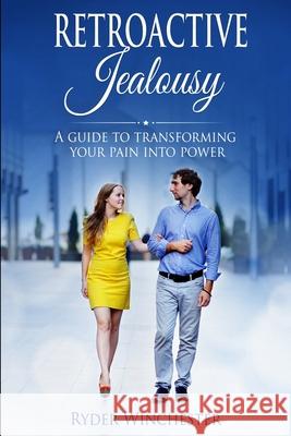 Retroactive Jealousy: A Guide To Transforming Your Pain Into Power Ryder Winchester 9781953543011 Stonebank Publishing