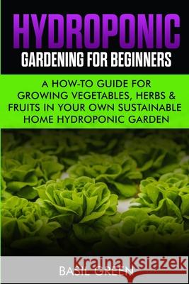 Hydroponic Gardening For Beginners: A How to Guide For Growing Vegetables, Herbs & Fruits in Your Own Self Sustainable Home Hydroponic Garden Basil Green 9781953543080 Stonebank Publishing