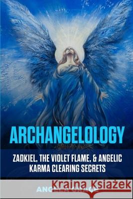 Archangelology: Zadkiel, The Violet Flame, & Angelic Karma Clearing Secrets Angela Grace 9781953543189 Stonebank Publishing