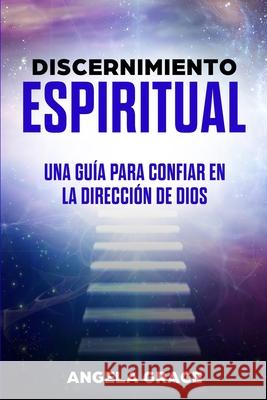 Discernimiento Espiritual: Una guía para confiar en la dirección de Dios Grace, Angela 9781953543691