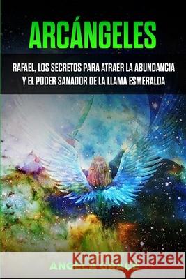 Arcángeles: Rafael, los secretos para atraer la abundancia y el poder sanador de la llama esmeralda Grace, Angela 9781953543707 Stonebank Publishing