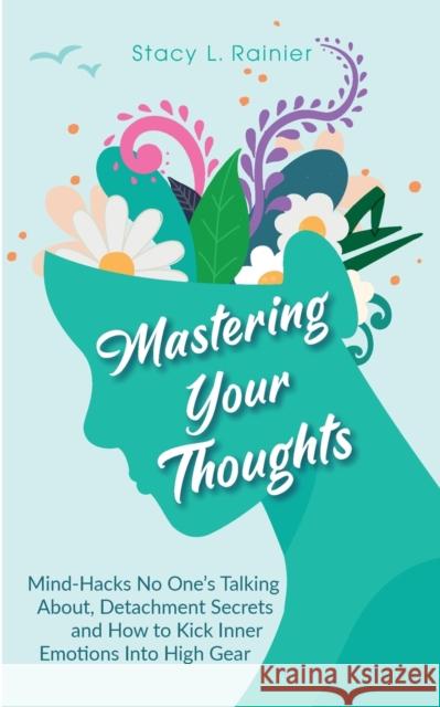 Mastering Your Thoughts: Mind-Hacks No One's Talking About, Detachment Secrets and How to Kick Inner Emotions Into High Gear Stacy L. Rainier 9781953543936 Stacy L. Rainier