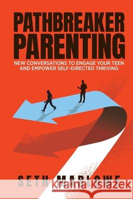Pathbreaker Parenting: New Conversations to Engage Your Teen and Empower Self-Directed Thriving Seth Marlowe 9781953555694 Spark Publications