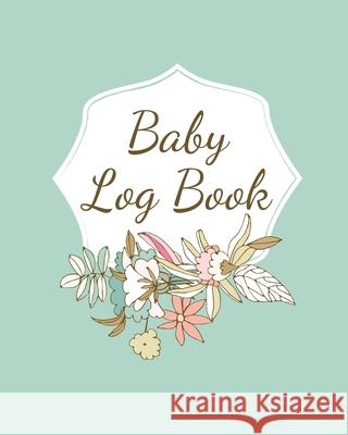 Baby Log Book: Planner and Tracker For Newborns, Logbook For New Moms, Daily Journal Notebook To Record Sleeping, Feeding, Diaper Changes, Milestones, Doctor Appointments, Immunizations, Self Care For Teresa Rother 9781953557056
