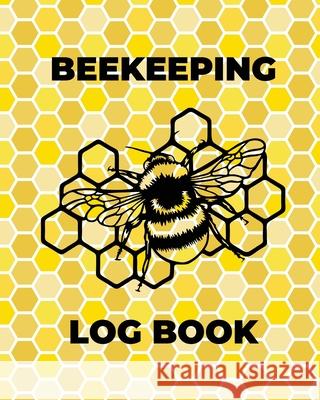 Beekeeping Log Book: Beekeepers Journal and Log, Honeybee Notebook, Beehive Inspection, Backyard Apiary, Beekeeper Gift Teresa Rother 9781953557247