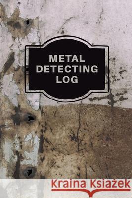 Metal Detecting Log Book: Metal Detectorists Record Book, Dirt Fishing Notebook, Pocket Size Treasure Hunting Journal, Metal Detector Gift Teresa Rother 9781953557322 Teresa Rother