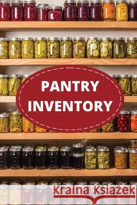 Pantry Inventory Log Book: Record And Track Food Inventory For Dry Goods, Freezer, Refrigerator And Grocery Items, Pantry Supply Log, Prepper Foo Teresa Rother 9781953557483 Teresa Rother