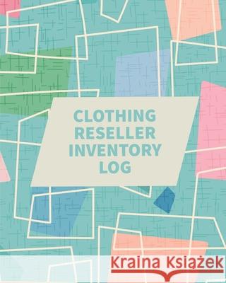 Clothing Reseller Inventory Log Book: Online Seller Planner and Organizer, Income Expense Tracker, Clothing Resale Business, Accounting Log For Resell Teresa Rother 9781953557513 Teresa Rother