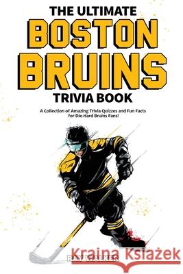 The Ultimate Boston Bruins Trivia Book: A Collection of Amazing Trivia Quizzes and Fun Facts for Die-Hard Bruins Fans! Ray Walker 9781953563002 Hrp House
