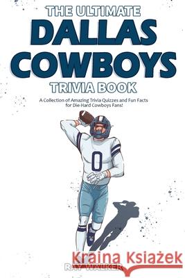 The Ultimate Dallas Cowboys Trivia Book: A Collection of Amazing Trivia Quizzes and Fun Facts for Die-Hard Cowboys Fans! Ray Walker 9781953563019 Hrp House