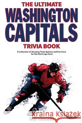 The Ultimate Washington Capitals Trivia Book: A Collection of Amazing Trivia Quizzes and Fun Facts for Die-Hard Caps Fans! Ray Walker 9781953563071 Hrp House