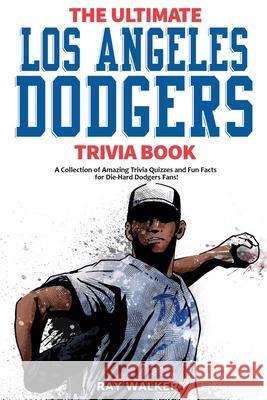 The Ultimate Los Angeles Dodgers Trivia Book: A Collection of Amazing Trivia Quizzes and Fun Facts for Die-Hard Dodgers Fans! Ray Walker 9781953563088