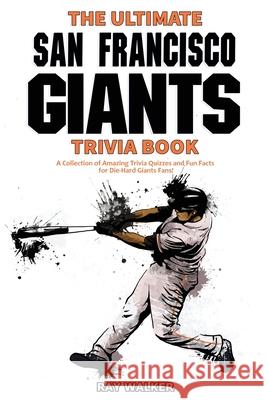 The Ultimate San Francisco Giants Trivia Book: A Collection of Amazing Trivia Quizzes and Fun Facts for Die-Hard Giants Fans! Ray Walker 9781953563125