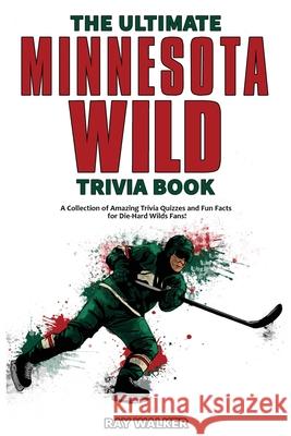 The Ultimate Minnesota Wild Trivia Book: A Collection of Amazing Trivia Quizzes and Fun Facts for Die-Hard Wild Fans! Ray Walker 9781953563279 Hrp House
