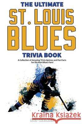 The Ultimate Saint Louis Blues Trivia Book: A Collection of Amazing Trivia Quizzes and Fun Facts for Die-Hard Blues Fans! Ray Walker 9781953563293