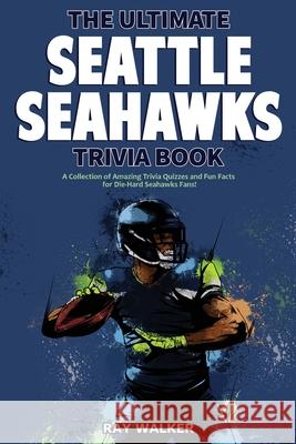 The Ultimate Seattle Seahawks Trivia Book: A Collection of Amazing Trivia Quizzes and Fun Facts for Die-Hard Seahawks Fans! Ray Walker 9781953563323
