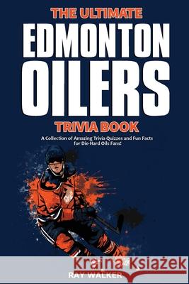 The Ultimate Edmonton Oilers Trivia Book: A Collection of Amazing Trivia Quizzes and Fun Facts for Die-Hard Oilers Fans! Ray Walker 9781953563347 Hrp House