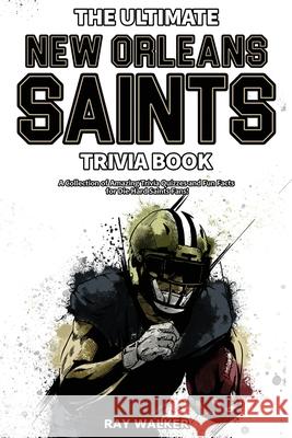 The Ultimate New Orleans Saints Trivia Book: A Collection of Amazing Trivia Quizzes and Fun Facts for Die-Hard Saints Fans! Ray Walker 9781953563354 Hrp House
