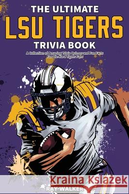 The Ultimate LSU Tigers Trivia Book: A Collection of Amazing Trivia Quizzes and Fun Facts for Die-Hard Tigers Fans! Ray Walker 9781953563453