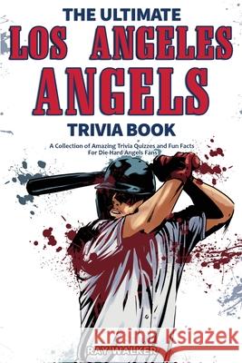 The Ultimate Los Angeles Angels Trivia Book: A Collection of Amazing Trivia Quizzes and Fun Facts for Die-Hard Angels Fans! Ray Walker 9781953563460 Hrp House