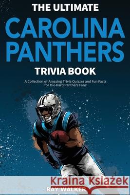 The Ultimate Carolina Panthers Trivia Book: A Collection of Amazing Trivia Quizzes and Fun Facts for Die-Hard Panthers Fans! Ray Walker 9781953563514