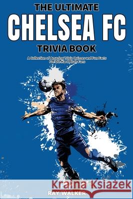 The Ultimate Chelsea FC Trivia Book: A Collection of Amazing Trivia Quizzes and Fun Facts for Die-Hard Blues Fans! Ray Walker 9781953563552 Hrp House