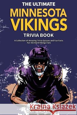 The Ultimate Minnesota Vikings Trivia Book: A Collection of Amazing Trivia Quizzes and Fun Facts for Die-Hard Vikings Fans! Ray Walker 9781953563569 Hrp House