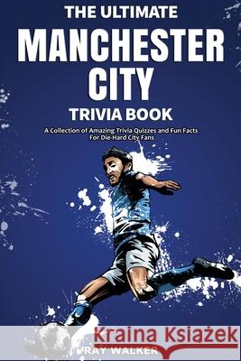 The Ultimate Manchester City FC Trivia Book: A Collection of Amazing Trivia Quizzes and Fun Facts for Die-Hard City Fans! Ray Walker 9781953563583 Hrp House