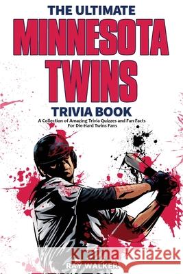 The Ultimate Minnesota Twins Trivia Book: A Collection of Amazing Trivia Quizzes and Fun Facts for Die-Hard Twins Fans! Ray Walker 9781953563620 Hrp House