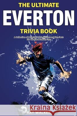 The Ultimate Everton Trivia Book: A Collection of Amazing Trivia Quizzes and Fun Facts for Die-Hard Toffees Fans! Ray Walker 9781953563699