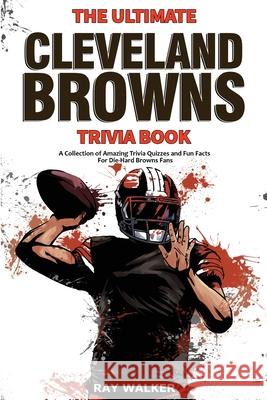 The Ultimate Cleveland Browns Trivia Book: A Collection of Amazing Trivia Quizzes and Fun Facts for Die-Hard Browns Fans! Ray Walker 9781953563750