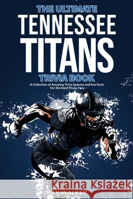 The Ultimate Tennessee Titans Trivia Book: A Collection of Amazing Trivia Quizzes and Fun Facts for Die-Hard Titans Fans! Ray Walker 9781953563873