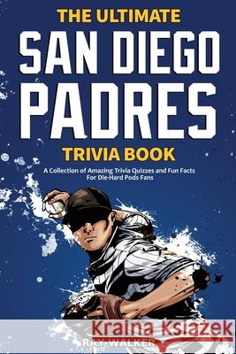 The Ultimate San Diego Padres Trivia Book: A Collection of Amazing Trivia Quizzes and Fun Facts for Die-Hard Pods Fans! Ray Walker 9781953563880