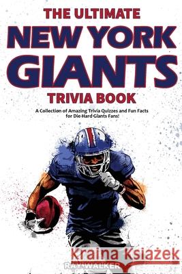 The Ultimate New York Giants Trivia Book: A Collection of Amazing Trivia Quizzes and Fun Facts for Die-Hard Giants Fans! Ray Walker 9781953563989