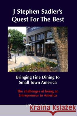 J Stephen Sadler's Quest For The Best Bringing Fine Dining To Small Town America J. Stephen Sadler 9781953578112 Sadler Media, LLC