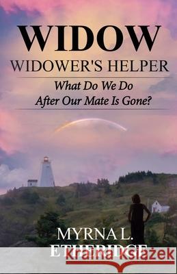 Widow Widower's Helper: What Do We Do After Our Mate Is Gone? Myrna Etheridge 9781953584762