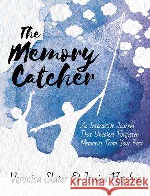 The Memory Catcher: An Interactive Journal That Uncovers Forgotten Memories From Your Past Veronica Slater, Jessica Fletcher 9781953596048 Publishing Portal