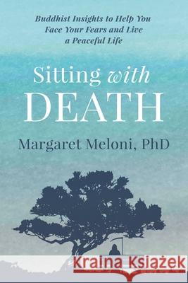 Sitting With Death: Buddhist Insights to Help You Face Your Fears and Live a Peaceful Life Margaret Meloni 9781953596208 Meloni Coaching Solutions, Inc.