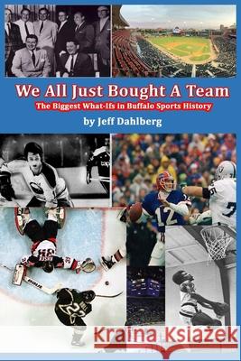 We All Just Bought A Team: The Biggest What-Ifs in Buffalo Sports History Jeff Dahlberg 9781953610065