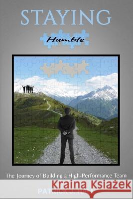 Staying Humble: The Journey of Building a High-Performance Team Patrick J Hall 9781953610478