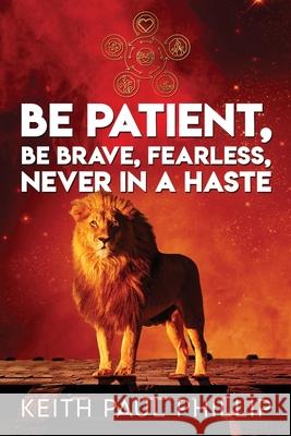 Be Patient, Be Brave, Fearless, Never In A Haste Keith Paul Phillip 9781953616333 Readersmagnet LLC