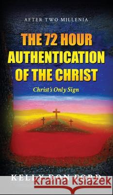 The 72 Hour Authentication Of The Christ: Christ's Only Sign Kelly Don Ford 9781953616746 Readersmagnet LLC