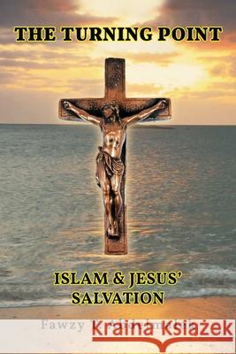 The Turning Point: Islam & Jesus Salvation Fawzy T. Abdelmalek 9781953616784 Readersmagnet LLC